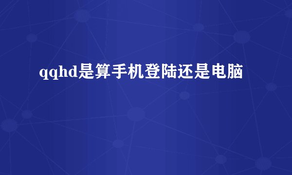 qqhd是算手机登陆还是电脑