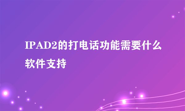 IPAD2的打电话功能需要什么软件支持