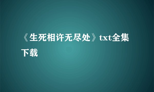 《生死相许无尽处》txt全集下载