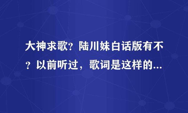 大神求歌？陆川妹白话版有不？以前听过，歌词是这样的，你笑我没有钱，只识得得耕田，看见人家做大生意…