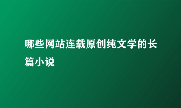 哪些网站连载原创纯文学的长篇小说
