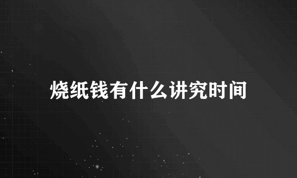 烧纸钱有什么讲究时间