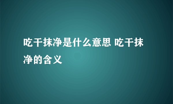 吃干抹净是什么意思 吃干抹净的含义