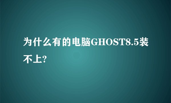 为什么有的电脑GHOST8.5装不上?