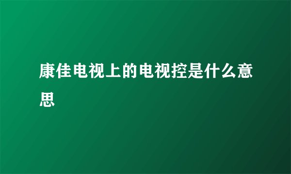 康佳电视上的电视控是什么意思