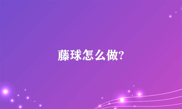 藤球怎么做?