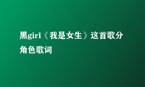 黑girl《我是女生》这首歌分角色歌词