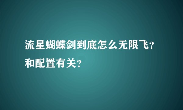 流星蝴蝶剑到底怎么无限飞？和配置有关？
