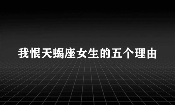 我恨天蝎座女生的五个理由