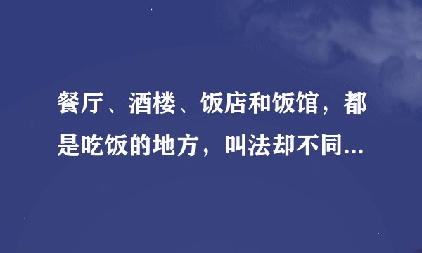 餐厅、酒楼、饭店和饭馆，都是吃饭的地方，叫法却不同，具体有什么区别？