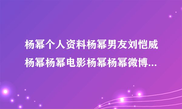 杨幂个人资料杨幂男友刘恺威杨幂杨幂电影杨幂杨幂微博杨幂图片杨幂资料