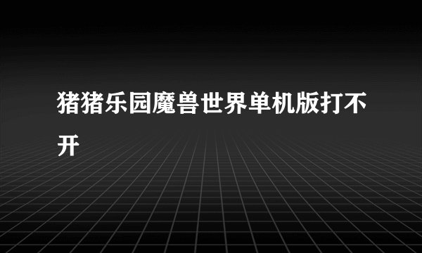猪猪乐园魔兽世界单机版打不开
