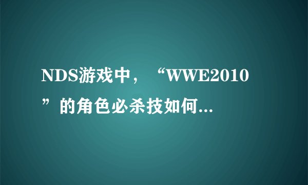 NDS游戏中，“WWE2010 ”的角色必杀技如何使用？ 正.......在........烦.........恼........着，急需！！