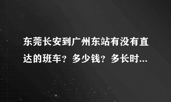 东莞长安到广州东站有没有直达的班车？多少钱？多长时间发一次车？？？