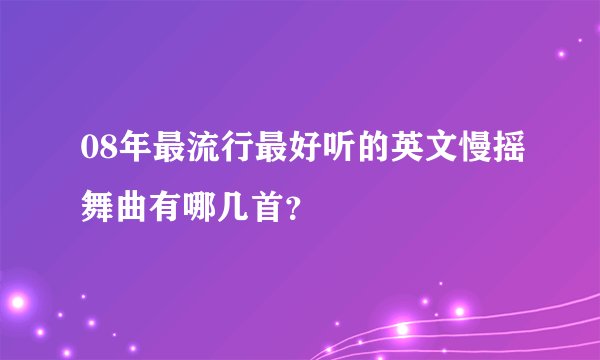 08年最流行最好听的英文慢摇舞曲有哪几首？