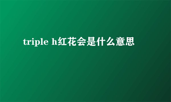 triple h红花会是什么意思