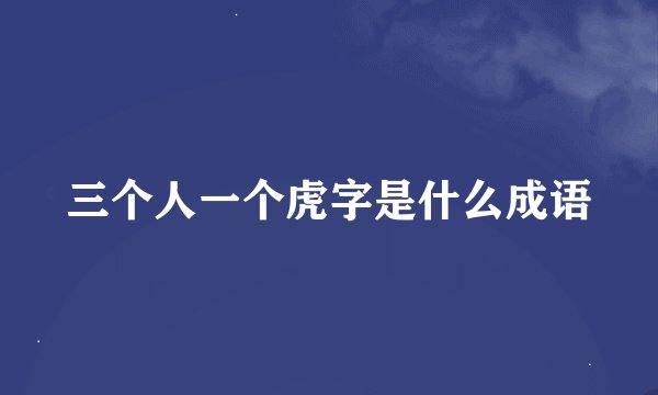 三个人一个虎字是什么成语