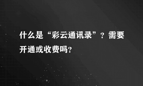 什么是“彩云通讯录”？需要开通或收费吗？