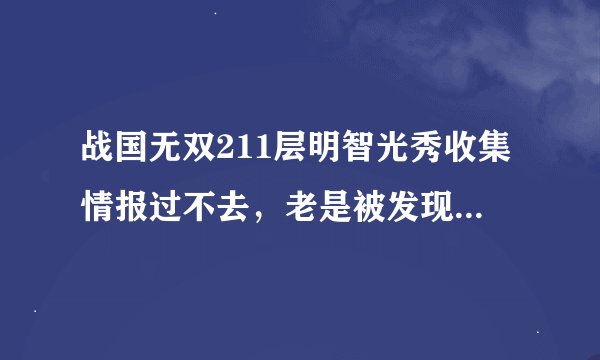 战国无双211层明智光秀收集情报过不去，老是被发现，怎么办，麻烦告知具体路程。