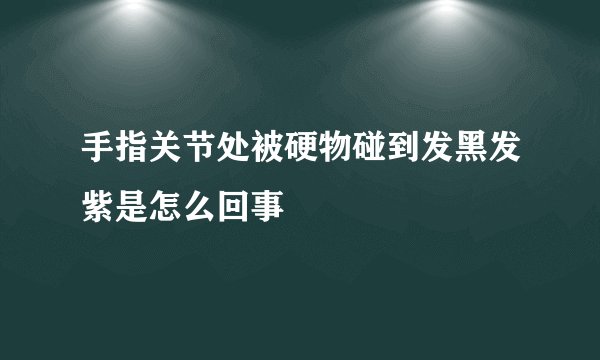 手指关节处被硬物碰到发黑发紫是怎么回事