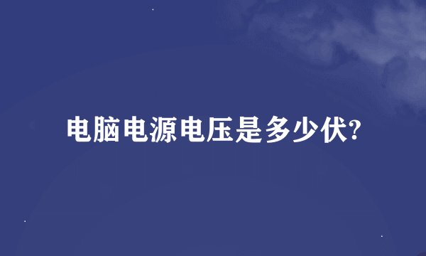 电脑电源电压是多少伏?