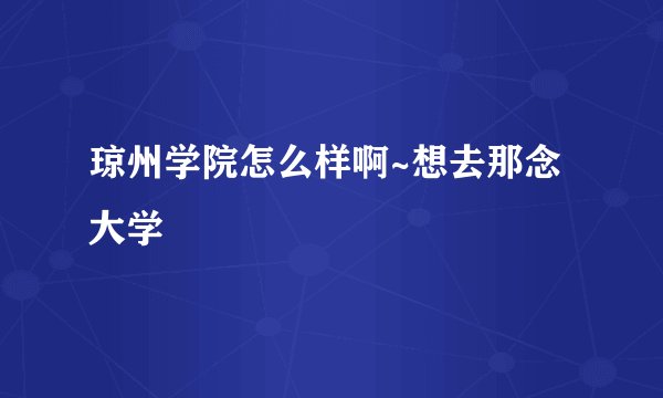 琼州学院怎么样啊~想去那念大学