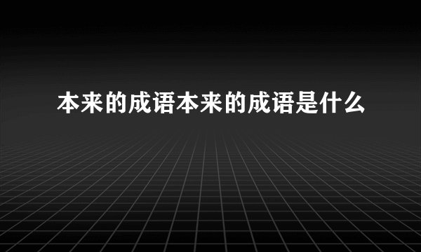 本来的成语本来的成语是什么