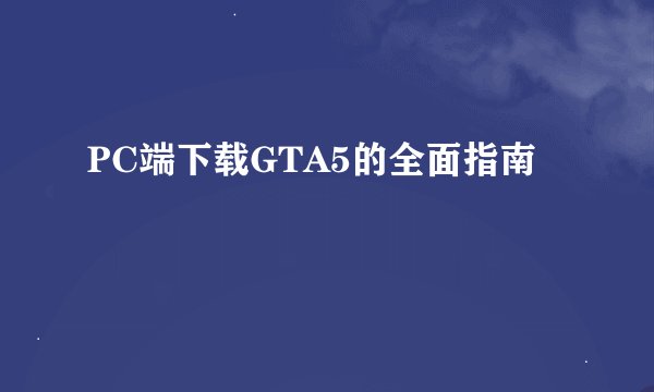 PC端下载GTA5的全面指南