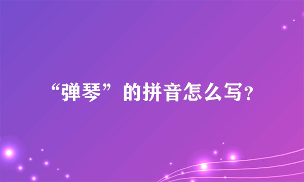 “弹琴”的拼音怎么写？