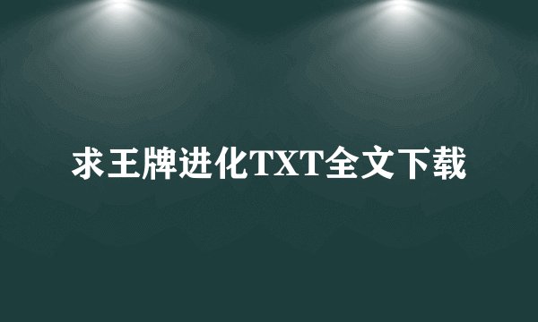 求王牌进化TXT全文下载