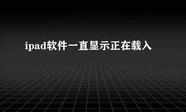 ipad软件一直显示正在载入