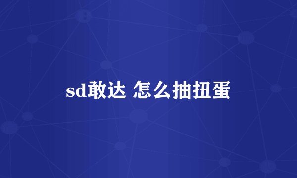 sd敢达 怎么抽扭蛋