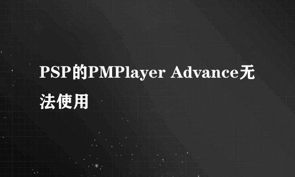 PSP的PMPlayer Advance无法使用