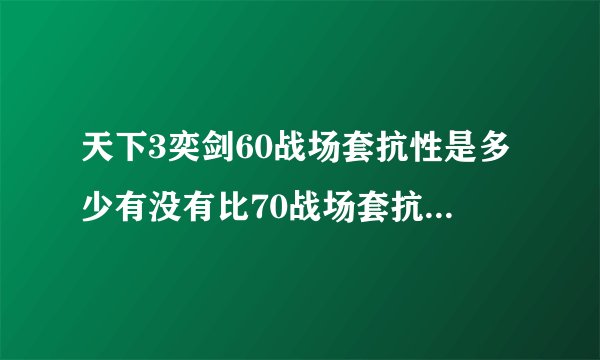 天下3奕剑60战场套抗性是多少有没有比70战场套抗性多。还有抗性在PK中表现的明显不明显