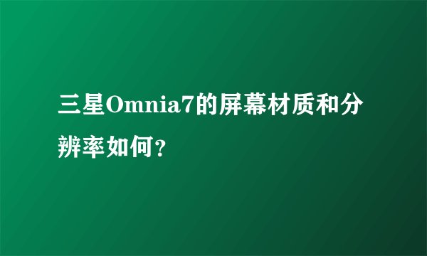 三星Omnia7的屏幕材质和分辨率如何？