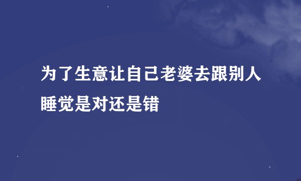 为了生意让自己老婆去跟别人睡觉是对还是错