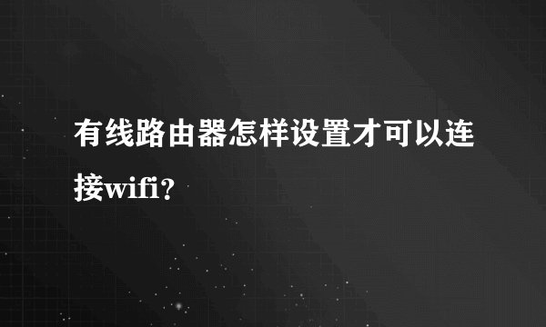 有线路由器怎样设置才可以连接wifi？