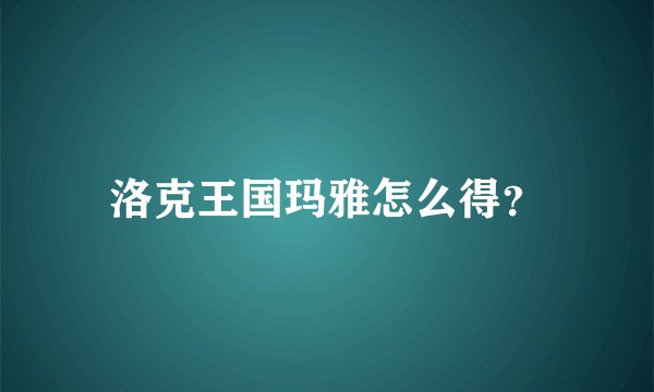 洛克王国玛雅怎么得？