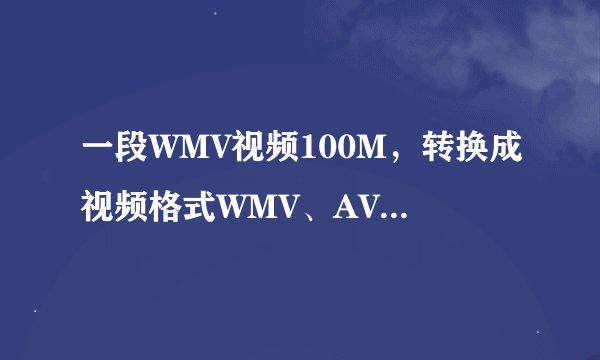 一段WMV视频100M，转换成视频格式WMV、AVI、FLV、RM、VCD、DVD格式体积的大小是多少？