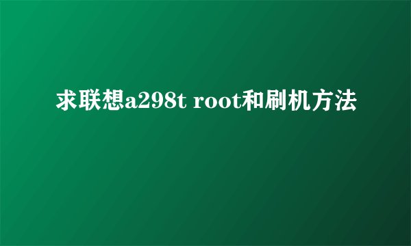 求联想a298t root和刷机方法
