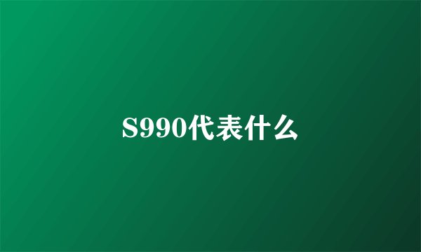 S990代表什么