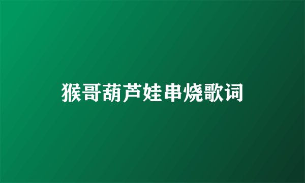 猴哥葫芦娃串烧歌词