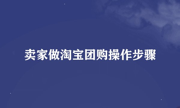 卖家做淘宝团购操作步骤