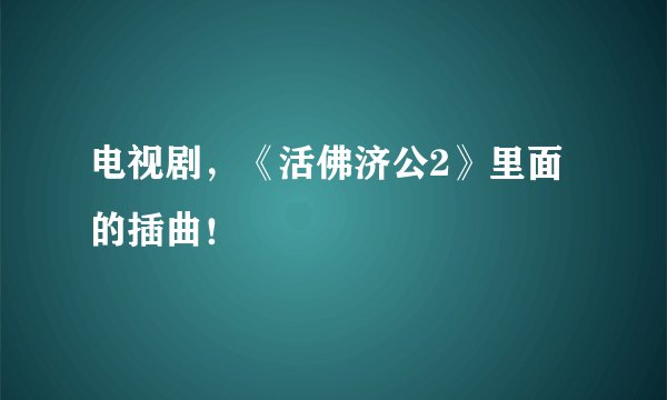 电视剧，《活佛济公2》里面的插曲！