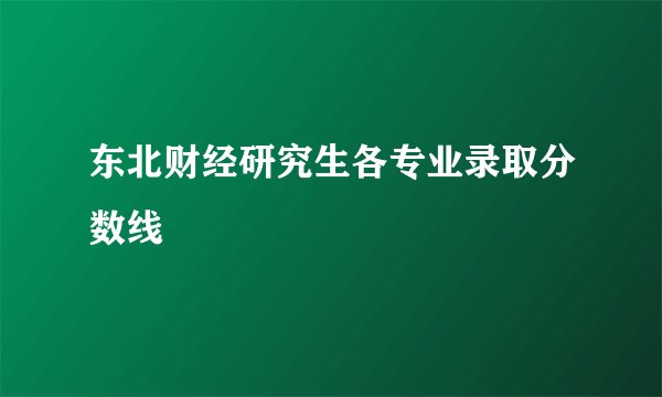 东北财经研究生各专业录取分数线