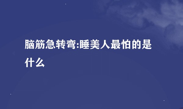脑筋急转弯:睡美人最怕的是什么