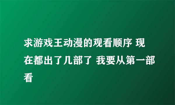 求游戏王动漫的观看顺序 现在都出了几部了 我要从第一部看