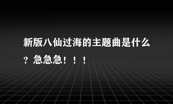 新版八仙过海的主题曲是什么？急急急！！！