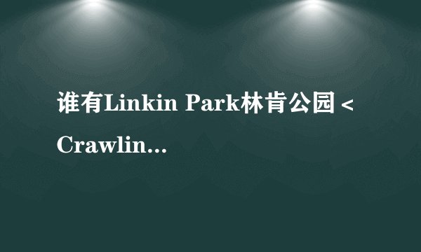 谁有Linkin Park林肯公园＜Crawling＞的歌词 最好有中文的