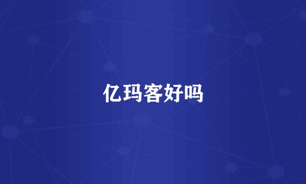 亿玛客好吗